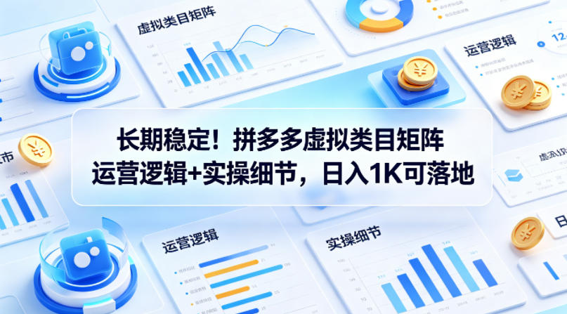 长期稳定!拼多多虚拟类目矩阵运营逻辑+实操细节,日入1K可落地【揭秘】