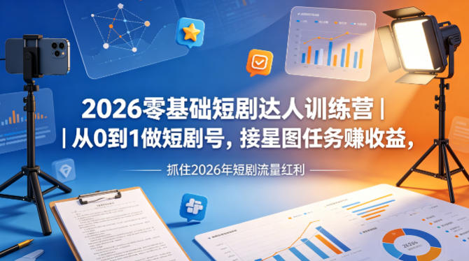 2026零基础短剧达人训练营｜从0到1做短剧号，接星图任务賺收益，抓住2026年短剧流量红利