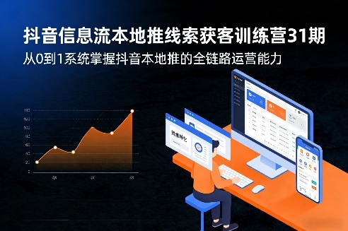 抖音信息流本地推线索获客训练营31期，从0到1系统掌握抖音本地推的全链路运营能力（更新0421）