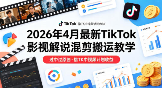 26年4月最新TikTok影视解说混剪搬运教学,过中过原创,撸TK中视频计划收益
