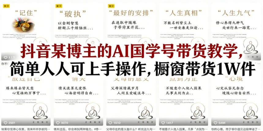 抖音某博主的AI国学号带货教学,简单人人可上手操作,橱窗带货1W件