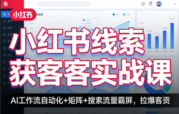 小红书线索获客实战课,AI工作流自动化+矩阵+搜索流量霸屏,拉爆客资
