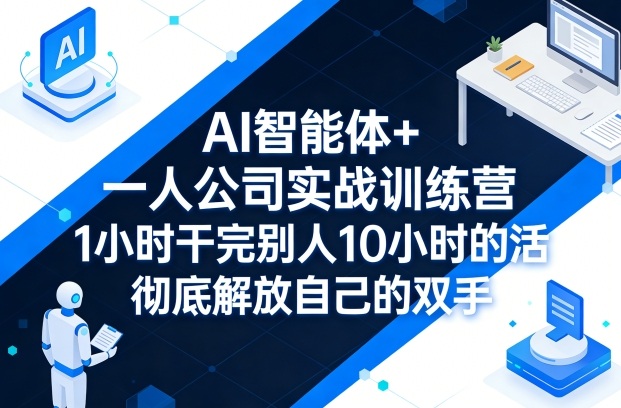 AI智能体+一人公司实战训练营,1小时干完别人10小时的活,彻底解放自己的双手