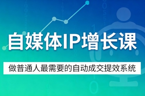 自媒体IP增长课，做普通人最需要的自动成交提效系统