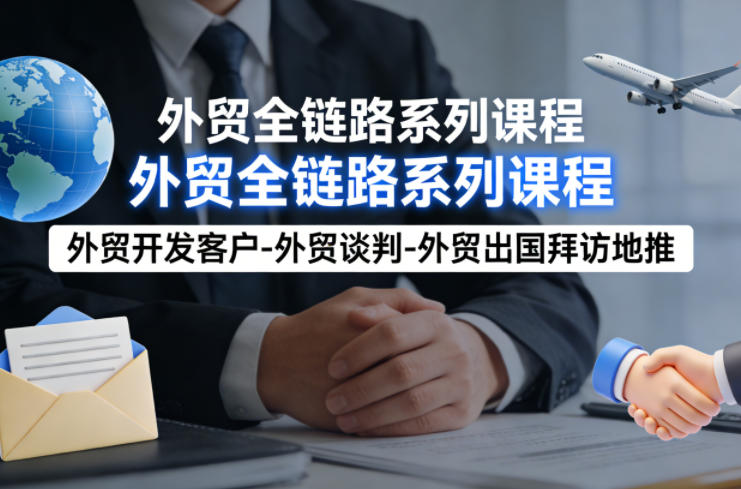 外贸系列课程，外贸开发客户-外贸谈判-外贸出国拜访地推，完成一个外贸链路