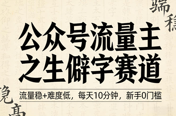 公众号流量主之生僻字赛道，流量稳+难度低，每天10分钟，新手0门槛