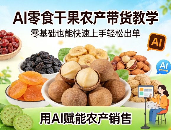 AI零食干果农产带货教学，零基础也能快速上手轻松出单，用AI赋能农产销售