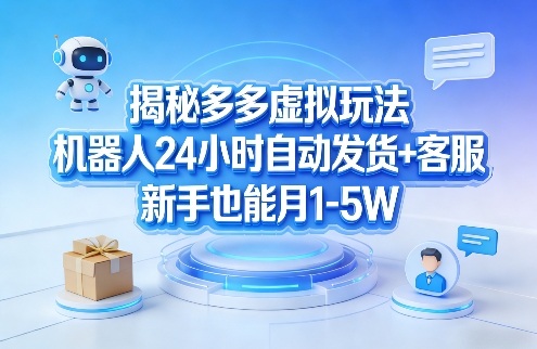 揭秘多多虚拟玩法，机器人24小时自动发货+客服，新手也能月1-5W！