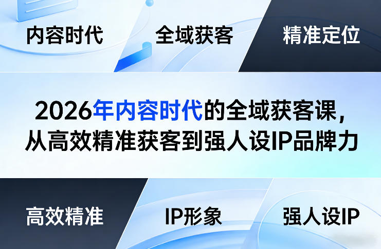 2026年内容时代的全域获客课，从高效精准获客到强人设IP品牌力