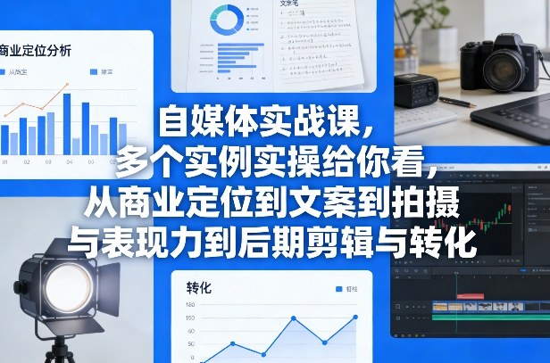 自媒体实战课，多个实例实操给你看，从商业定位到文案到拍摄与表现力到后期剪辑与转化