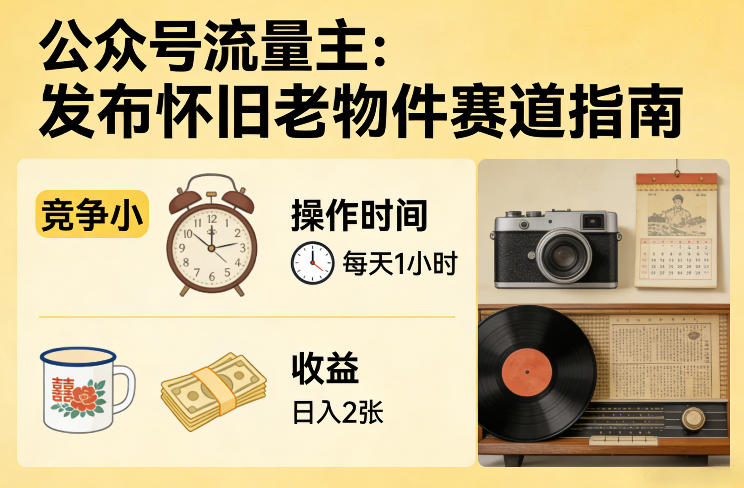 公众号流量主之发布怀旧老物件赛道，竞争小，每天操作1小时，日入2张