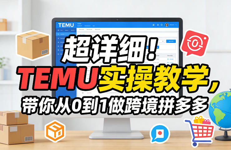 超详细！TEMU实操教学，带你从0到1做跨境拼多多