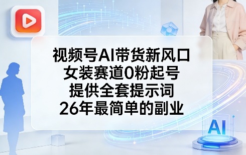视频号AI带货新风口，女装赛道0粉起号，提供全套提示词，26年最简单的副业