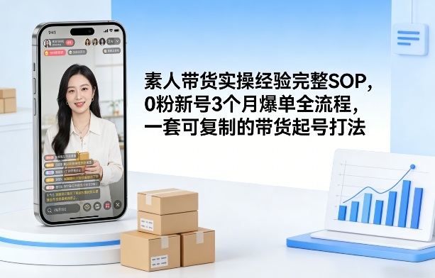 素人短视频带货实操经验完整SOP,0粉新号3个月爆单全流程,一套可复制的带货起号打法