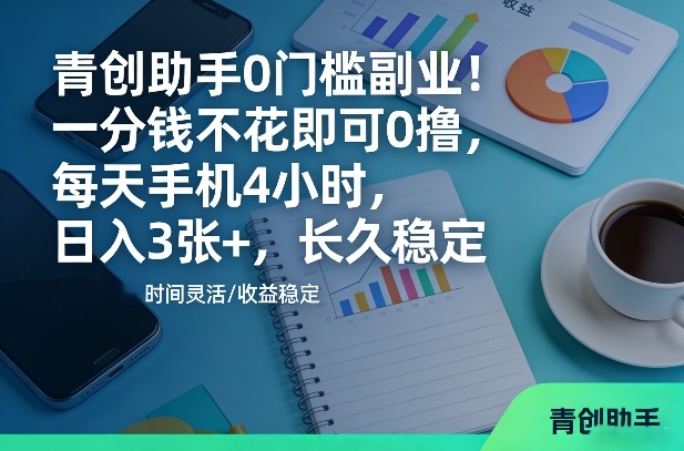 青创助手0门槛副业!一分钱不花即可0撸,每天手机4小时,日入3张+,长久稳定【揭秘】