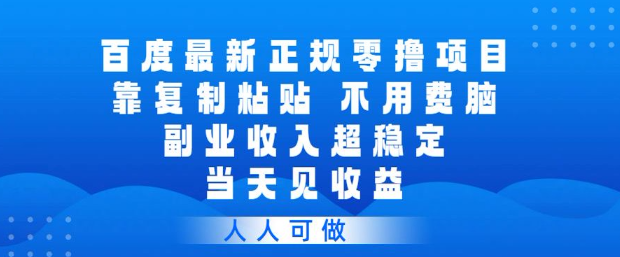 百度最新正规零撸项目,靠复制粘贴,不用费脑,副业收入超稳定,当天见收益,人人可做【揭秘】
