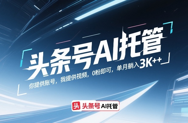 头条号AI托管,你提供账号,我提供视频,0粉即可,单月躺入3k+【揭秘】