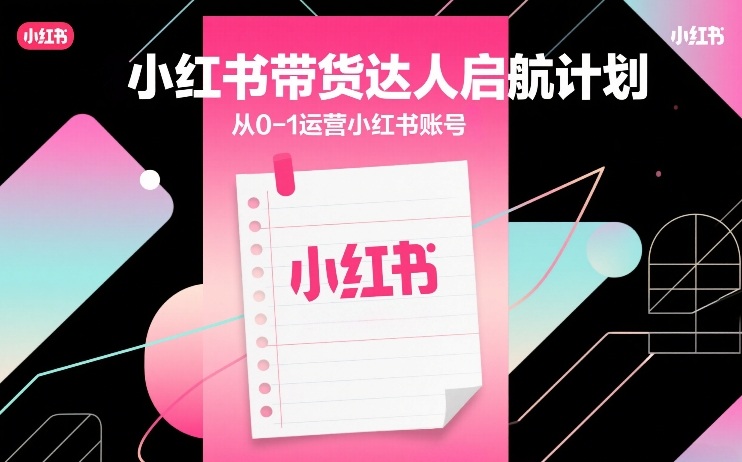 小红书带货达人启航计划,从0-1运营小红书账号
