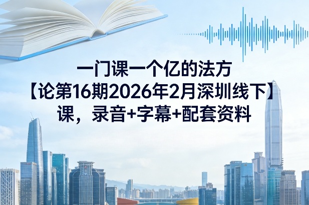 一门课一个亿的法方论第16期2026年2月深圳线下课,录音+字幕+配套资料