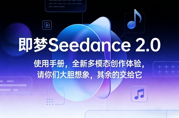 即梦Seedance 2.0使用手册，全新多模态创作体验，请你们大胆想象，其余的交给它