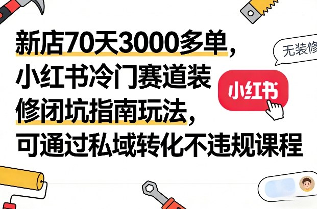 新店70天3000多单,小红书冷门赛道装修闭坑指南玩法,可通过私域转化不违规课程