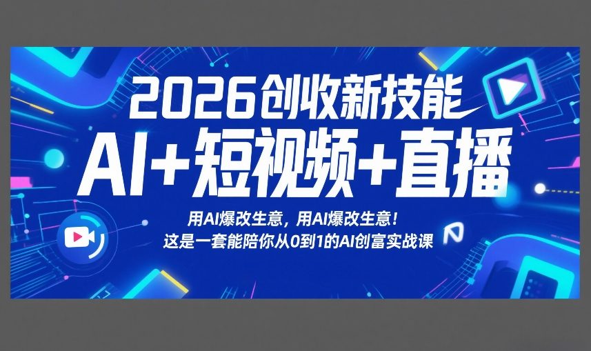 2026创收新技能AI+短视频+直播,用AI爆改生意,这是一套能陪你从0到1的AI创富实战课