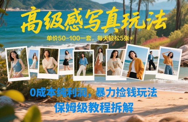 高级感写真玩法,单价50-100一套,每天轻松5张+,0成本纯利润,暴力捡钱玩法,保姆级教程拆解