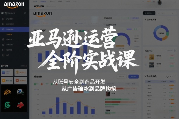 亚马逊运营全阶实战课，从账号安全到选品开发，从广告破冰到品牌构筑（更新2026年2月）