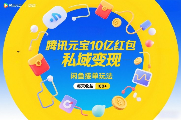 腾讯元宝10亿红包，私域变现，闲鱼接单玩法，每天收益100+
