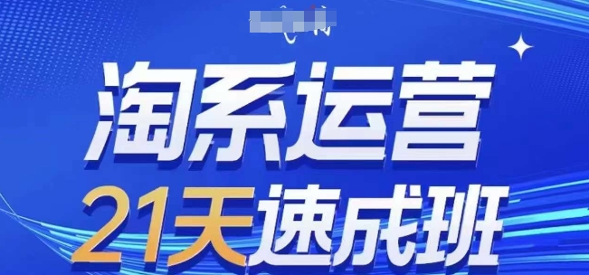 淘系运营21天速成班，0基础轻松搞定淘系运营，不做假把式，快速复制落地(更新26年1月)