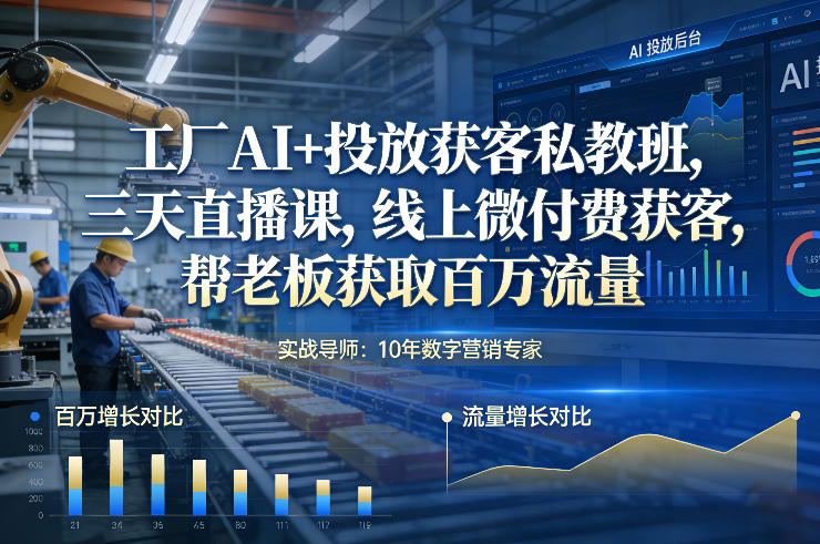 工厂AI+投放获客私教班,三天直播课,线上微付费获客,帮老板获取百万流量