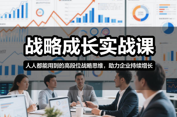 战略成长实战课，人人都能用到的高段位战略思维，助力企业持续增长