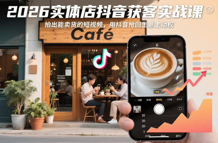 2026实体店抖音获客实战课,拍出能卖货的短视频,用抖音抢回生意主动权