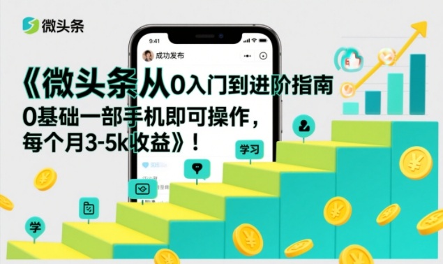 微头条从0入门到进阶指南，0基础一部手机即可操作，每个月3-5k收益