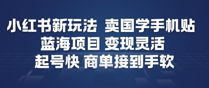 小红书新玩法，卖国学手机贴，蓝海项目，变现灵活，起号快，商单接到手软