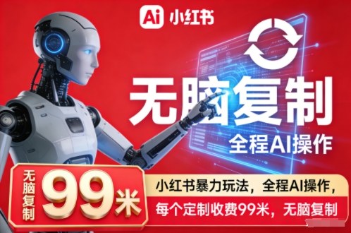 小红书暴力玩法,全程AI操作,每个定制收费99米,无脑复制