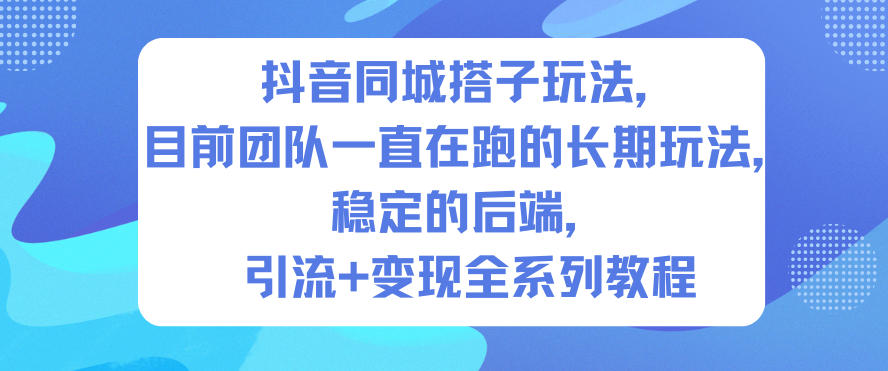 抖音同城搭子玩法，目前团队一直在跑的长期玩法，稳定的后端，引流+变现全系列教程
