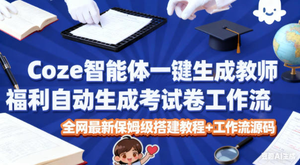 Coze智能体一键生成教师福利自动生成考试试卷工作流,全网最新保姆级搭建教程+工作流源码