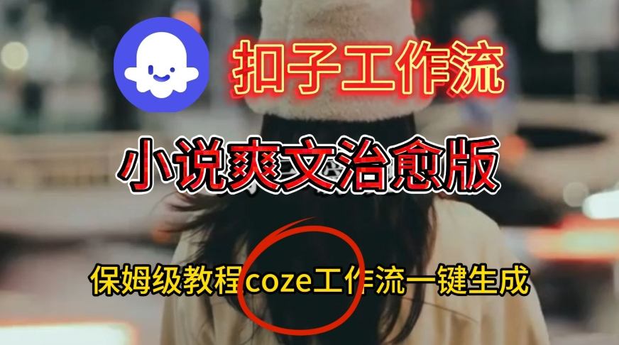 Coze扣子工作流一键生成小说爽文治愈版视频，保姆级搭建教程