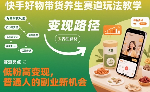 快手好物带货养生赛道玩法教学,低粉高变现,普通人的副业新机会