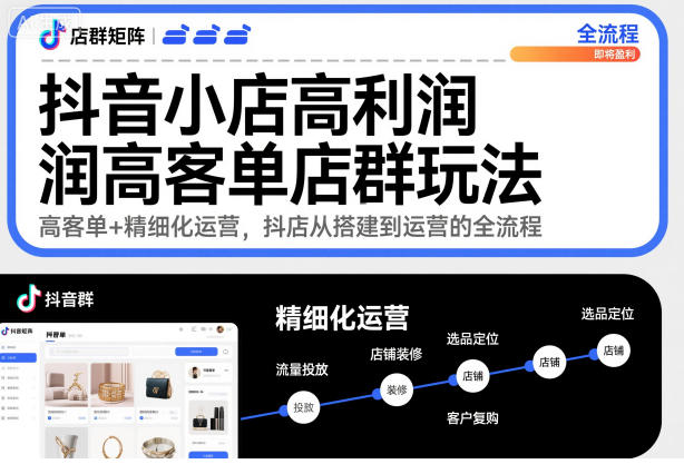 抖音小店高利润高客单店群玩法,高客单+精细化运营,抖店从搭建到运营的全流程