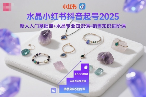 水晶小红书抖音起号2025，新人入门基础课+水晶专业知识课+销售知识进阶课