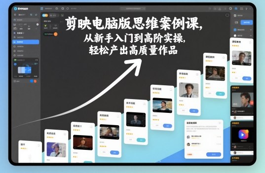 剪映电脑版思维案例课，从新手入门到高阶实操，轻松产出高质量作品