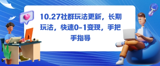 社群玩法更新，长期玩法，快速0-1变现，手把手指导