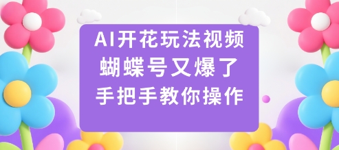 AI开花玩法视频,蝴蝶号又爆了,手把手教你操作