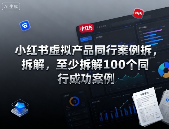 小红书虚拟产品同行案例拆解，至少拆解100个同行成功案例
