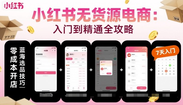 小红书无货源电商,入门到精通,开店+选品+笔记+剪辑+赛道+内容
