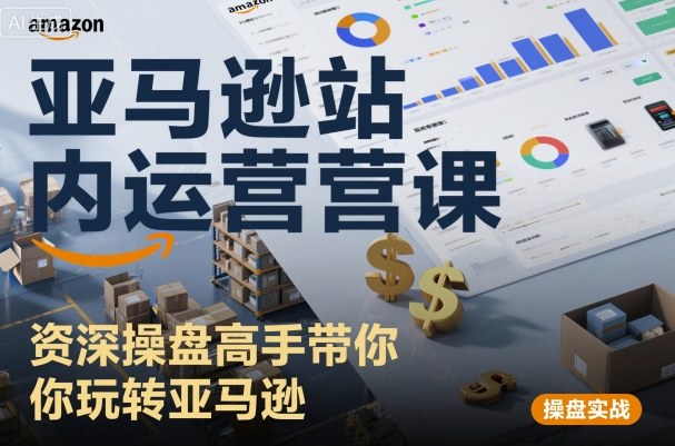 亚马逊站内运营课:资深操盘高手带你玩转亚马逊