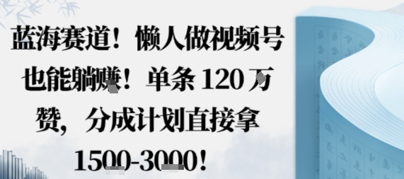 蓝海赛道,懒人做视频号也能躺挣,单条120W赞,分成计划直接拿1.5k,不用拍不用剪