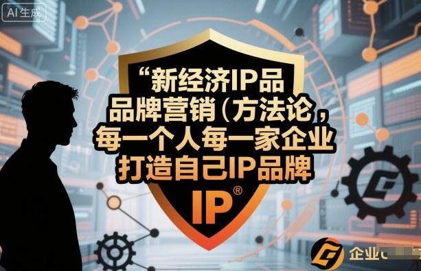 新经济IP品牌营销方法论,每一个人每一家企业都应该打造自己IP品牌